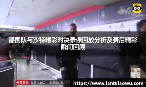 德国队与沙特精彩对决录像回放分析及赛后精彩瞬间回顾