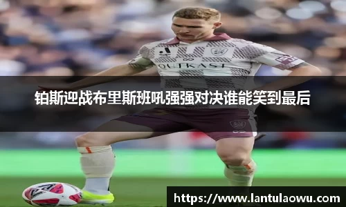 铂斯迎战布里斯班吼强强对决谁能笑到最后