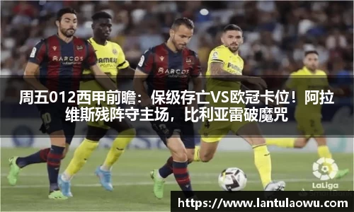 周五012西甲前瞻：保级存亡VS欧冠卡位！阿拉维斯残阵守主场，比利亚雷破魔咒